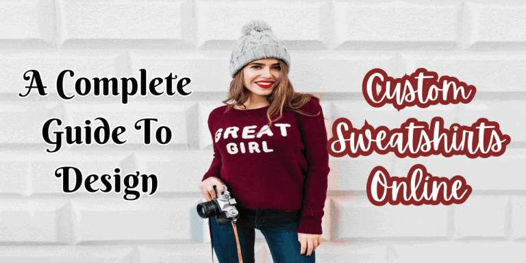 A Complete Guide To Design Custom Sweatshirts Online